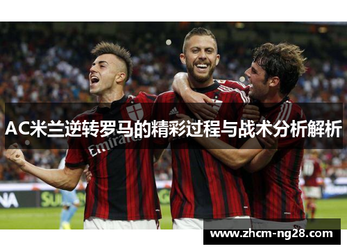 AC米兰逆转罗马的精彩过程与战术分析解析