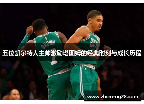 五位凯尔特人主帅激励塔图姆的经典时刻与成长历程