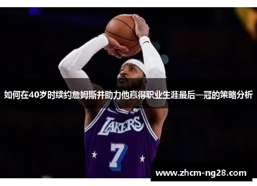 如何在40岁时续约詹姆斯并助力他赢得职业生涯最后一冠的策略分析