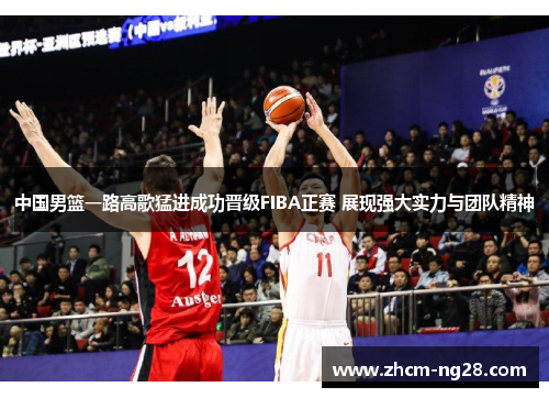 中国男篮一路高歌猛进成功晋级FIBA正赛 展现强大实力与团队精神