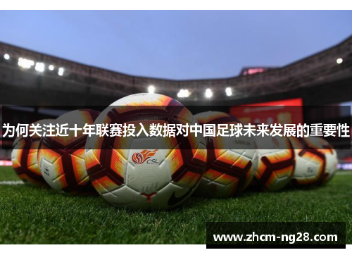 为何关注近十年联赛投入数据对中国足球未来发展的重要性