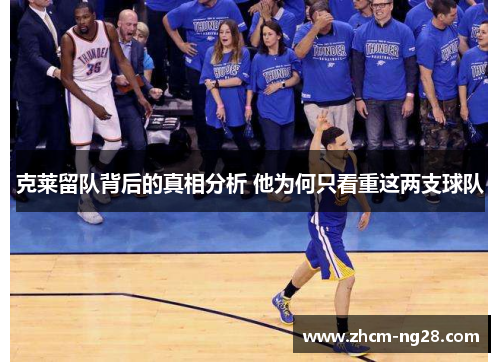 克莱留队背后的真相分析 他为何只看重这两支球队