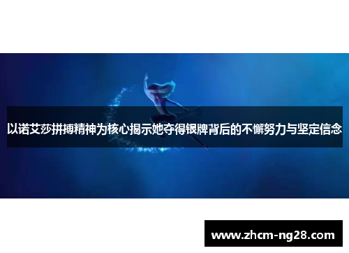 以诺艾莎拼搏精神为核心揭示她夺得银牌背后的不懈努力与坚定信念