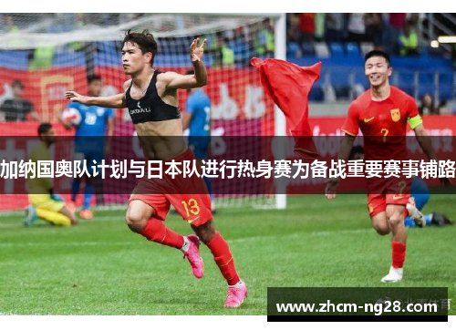 加纳国奥队计划与日本队进行热身赛为备战重要赛事铺路