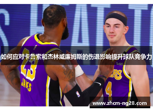 如何应对卡鲁索和杰林威廉姆斯的伤退影响提升球队竞争力