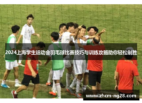 2024上海学生运动会羽毛球比赛技巧与训练攻略助你轻松制胜