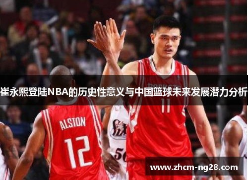 崔永熙登陆NBA的历史性意义与中国篮球未来发展潜力分析
