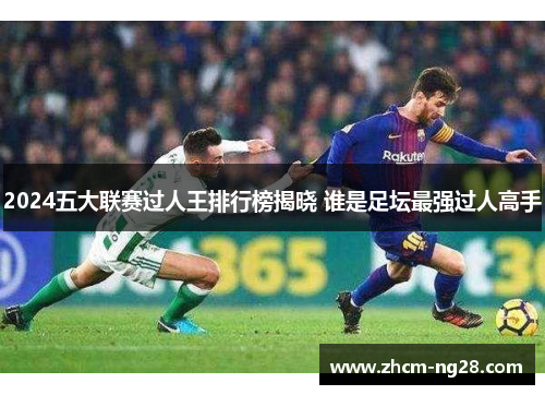2024五大联赛过人王排行榜揭晓 谁是足坛最强过人高手