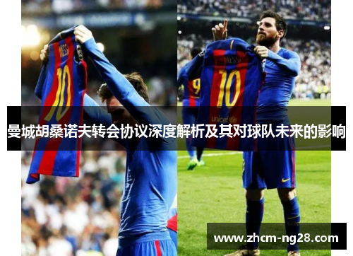 曼城胡桑诺夫转会协议深度解析及其对球队未来的影响