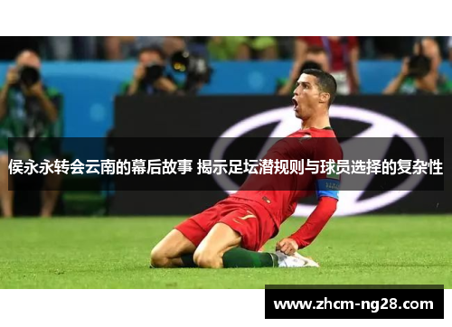 侯永永转会云南的幕后故事 揭示足坛潜规则与球员选择的复杂性