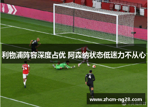 利物浦阵容深度占优 阿森纳状态低迷力不从心