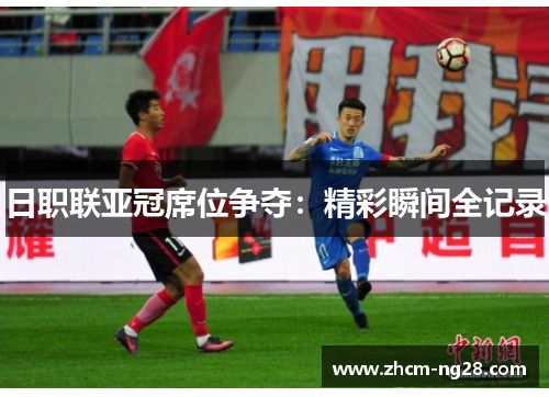 日职联亚冠席位争夺：精彩瞬间全记录
