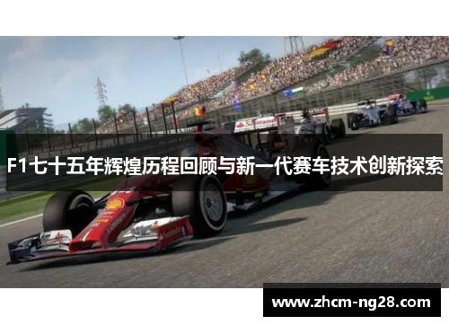 F1七十五年辉煌历程回顾与新一代赛车技术创新探索