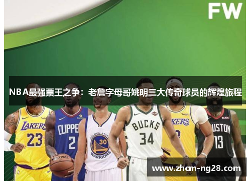 NBA最强票王之争：老詹字母哥姚明三大传奇球员的辉煌旅程