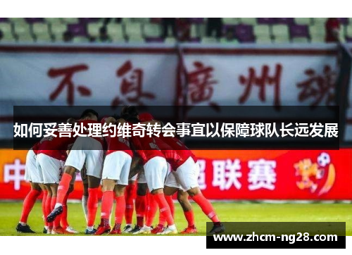 如何妥善处理约维奇转会事宜以保障球队长远发展