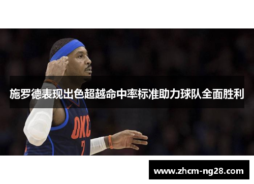 施罗德表现出色超越命中率标准助力球队全面胜利