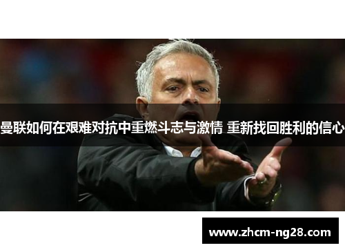 曼联如何在艰难对抗中重燃斗志与激情 重新找回胜利的信心