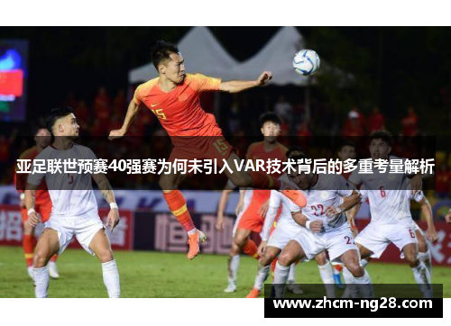 亚足联世预赛40强赛为何未引入VAR技术背后的多重考量解析