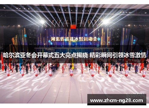 哈尔滨亚冬会开幕式五大亮点揭晓 精彩瞬间引领冰雪激情