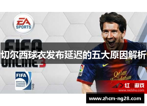 切尔西球衣发布延迟的五大原因解析