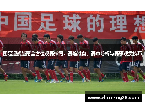 国足迎战越南全方位观赛指南：赛前准备、赛中分析与赛事观赏技巧