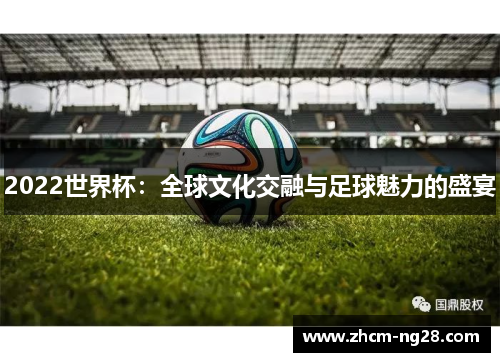 2022世界杯：全球文化交融与足球魅力的盛宴