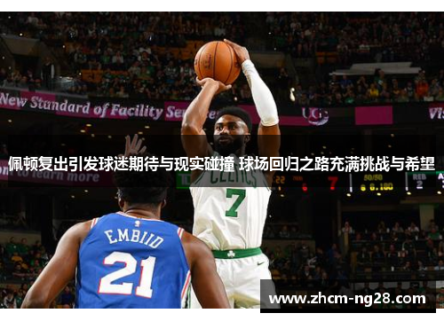 佩顿复出引发球迷期待与现实碰撞 球场回归之路充满挑战与希望