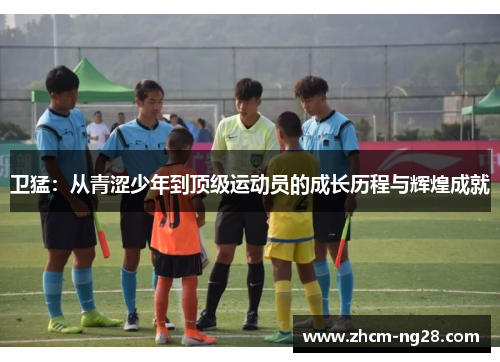 卫猛：从青涩少年到顶级运动员的成长历程与辉煌成就