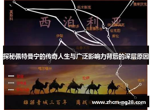 探秘佩特曼宁的传奇人生与广泛影响力背后的深层原因