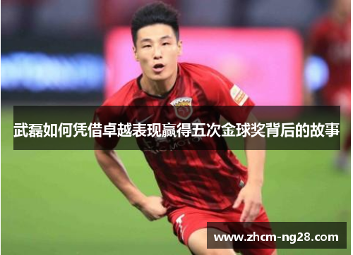 武磊如何凭借卓越表现赢得五次金球奖背后的故事