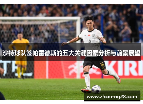 沙特球队签帕雷德斯的五大关键因素分析与前景展望