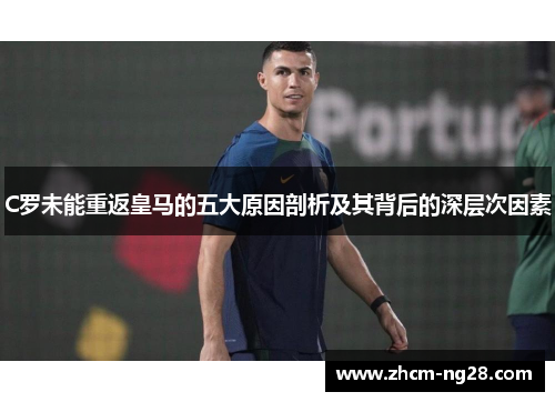C罗未能重返皇马的五大原因剖析及其背后的深层次因素