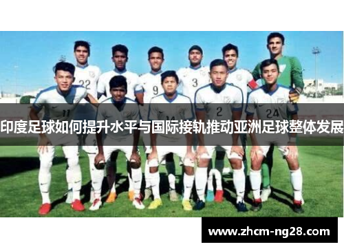 印度足球如何提升水平与国际接轨推动亚洲足球整体发展