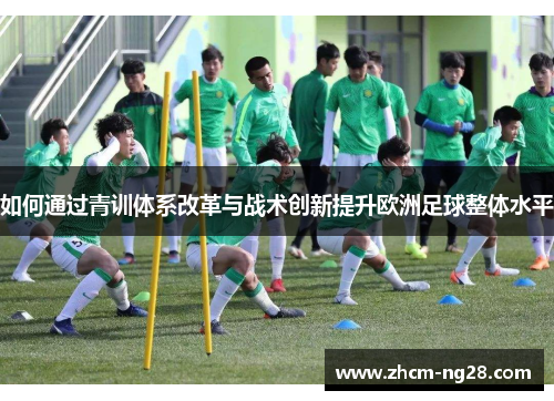 如何通过青训体系改革与战术创新提升欧洲足球整体水平
