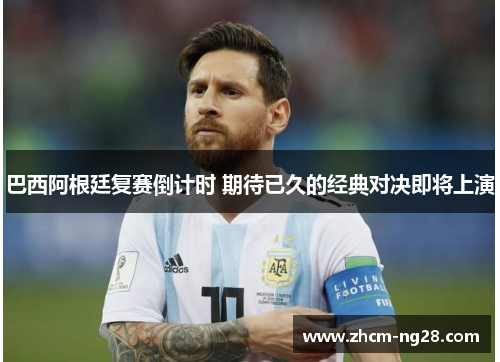 巴西阿根廷复赛倒计时 期待已久的经典对决即将上演
