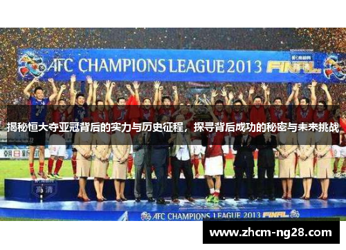 揭秘恒大夺亚冠背后的实力与历史征程，探寻背后成功的秘密与未来挑战