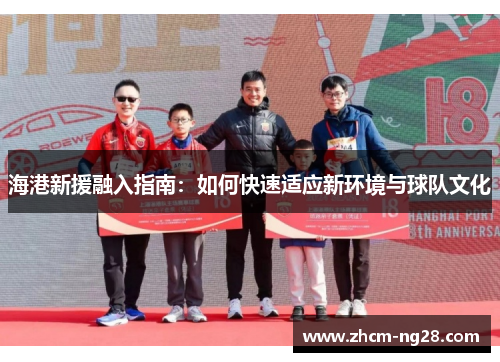 海港新援融入指南：如何快速适应新环境与球队文化