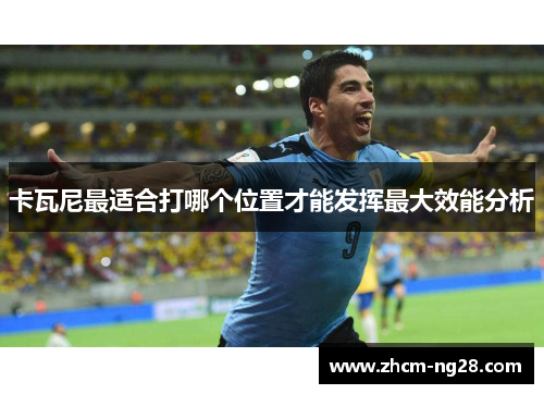 卡瓦尼最适合打哪个位置才能发挥最大效能分析