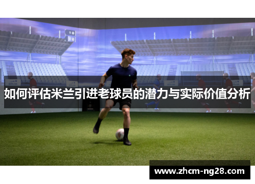 如何评估米兰引进老球员的潜力与实际价值分析