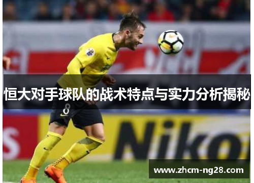 恒大对手球队的战术特点与实力分析揭秘