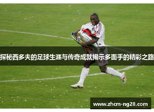 探秘西多夫的足球生涯与传奇成就揭示多面手的精彩之路