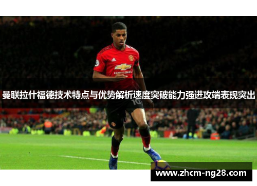曼联拉什福德技术特点与优势解析速度突破能力强进攻端表现突出