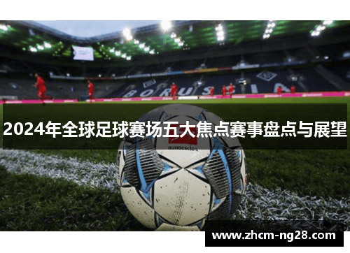 2024年全球足球赛场五大焦点赛事盘点与展望