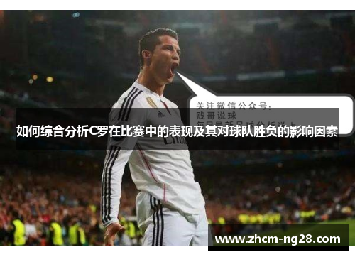 如何综合分析C罗在比赛中的表现及其对球队胜负的影响因素