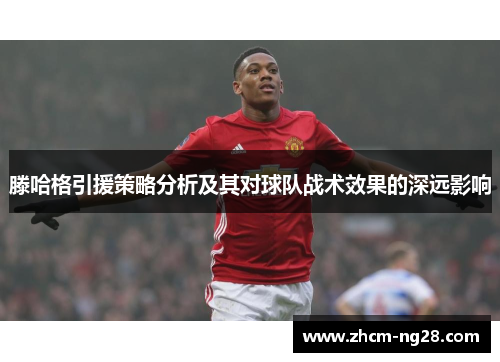 滕哈格引援策略分析及其对球队战术效果的深远影响