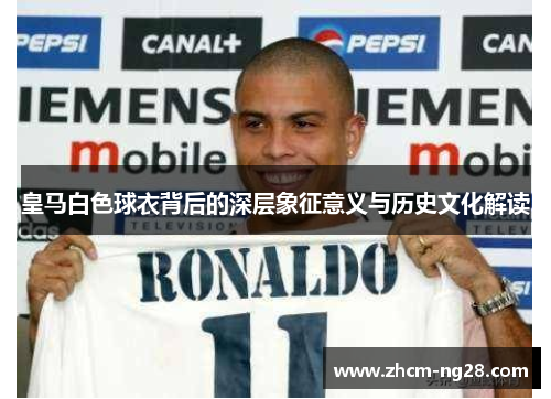 皇马白色球衣背后的深层象征意义与历史文化解读