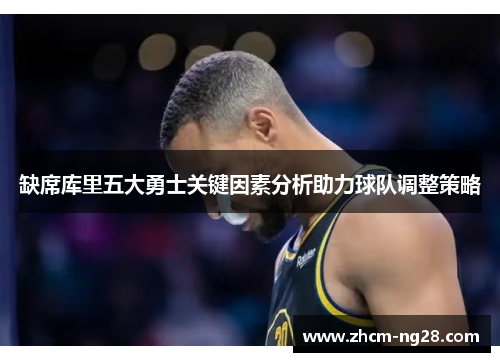 缺席库里五大勇士关键因素分析助力球队调整策略