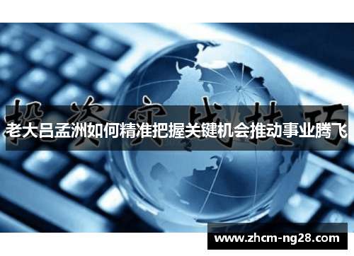 老大吕孟洲如何精准把握关键机会推动事业腾飞