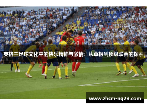 英格兰足球文化中的快乐精神与激情：从草根到顶级联赛的探索