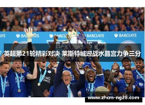 英超第21轮精彩对决 莱斯特城迎战水晶宫力争三分
